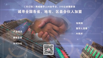 《樂訂坊》商城數字人AI全平臺、315記者攝影家誠尋全國各省、地市、區縣合伙人加盟